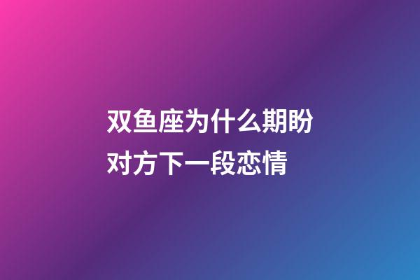 双鱼座为什么期盼对方下一段恋情-第1张-星座运势-玄机派