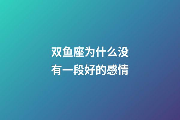 双鱼座为什么没有一段好的感情-第1张-星座运势-玄机派