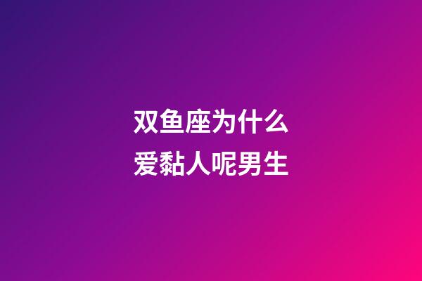 双鱼座为什么爱黏人呢男生-第1张-星座运势-玄机派