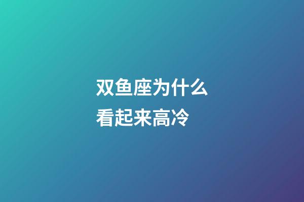 双鱼座为什么看起来高冷-第1张-星座运势-玄机派
