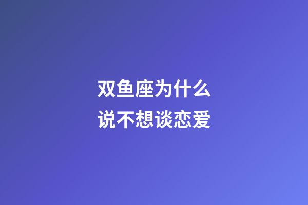 双鱼座为什么说不想谈恋爱-第1张-星座运势-玄机派