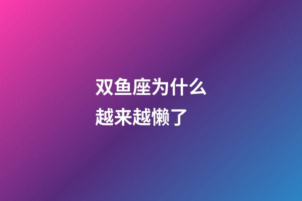 双鱼座为什么越来越懒了-第1张-星座运势-玄机派