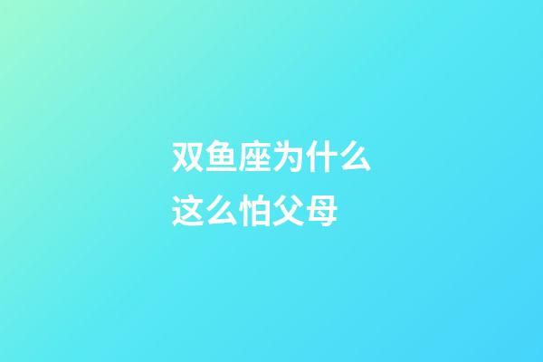 双鱼座为什么这么怕父母-第1张-星座运势-玄机派