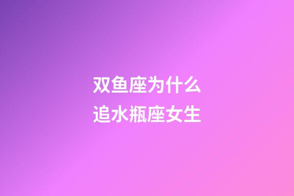 双鱼座为什么追水瓶座女生-第1张-星座运势-玄机派