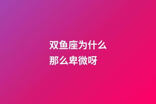 双鱼座为什么那么卑微呀-第1张-星座运势-玄机派