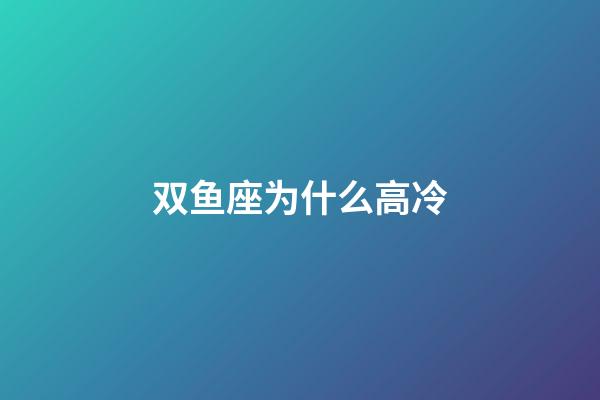 双鱼座为什么高冷-第1张-星座运势-玄机派