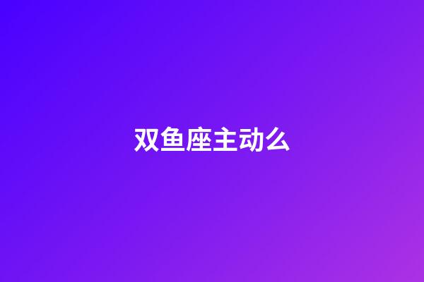双鱼座主动么-第1张-星座运势-玄机派