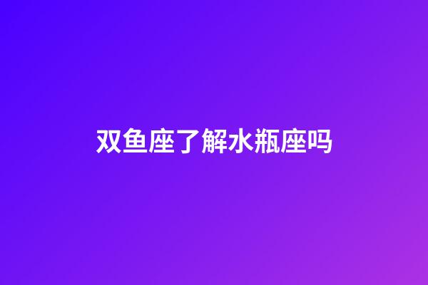 双鱼座了解水瓶座吗-第1张-星座运势-玄机派