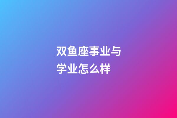 双鱼座事业与学业怎么样-第1张-星座运势-玄机派