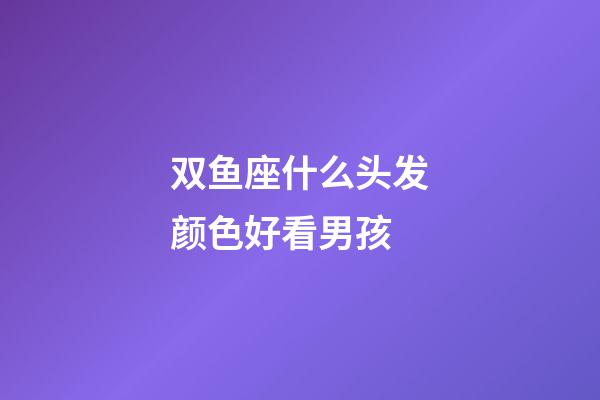 双鱼座什么头发颜色好看男孩-第1张-星座运势-玄机派