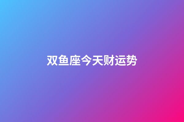 双鱼座今天财运势-第1张-星座运势-玄机派
