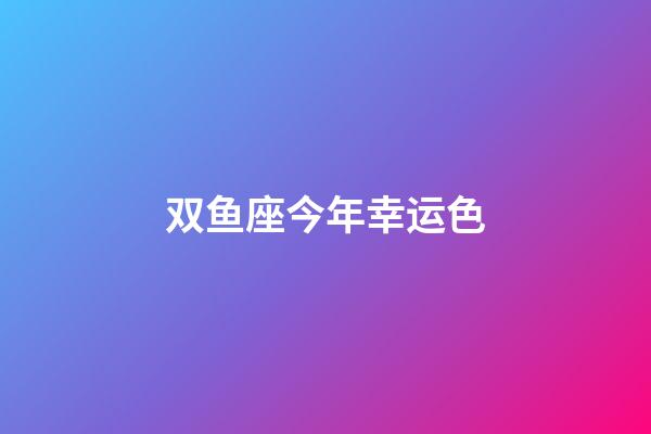 双鱼座今年幸运色-第1张-星座运势-玄机派