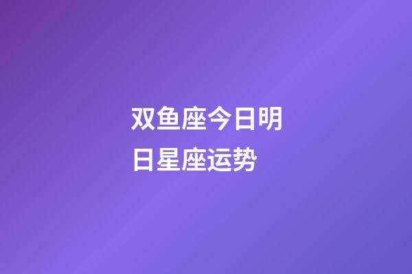 双鱼座今日明日星座运势-第1张-星座运势-玄机派
