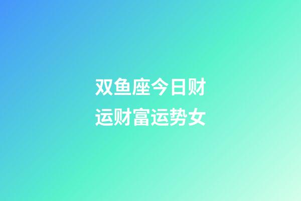 双鱼座今日财运财富运势女-第1张-星座运势-玄机派