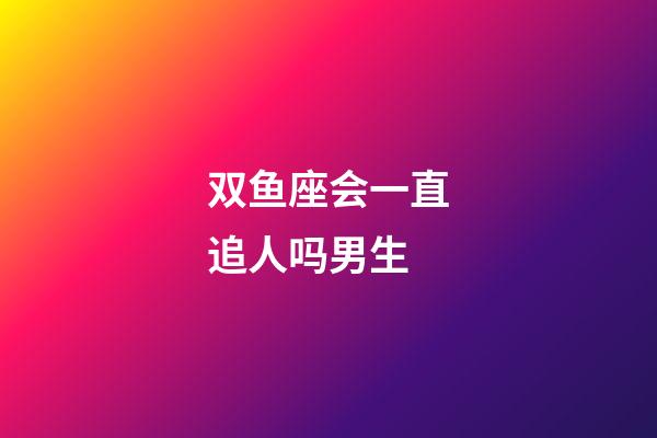 双鱼座会一直追人吗男生-第1张-星座运势-玄机派
