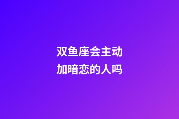 双鱼座会主动加暗恋的人吗-第1张-星座运势-玄机派