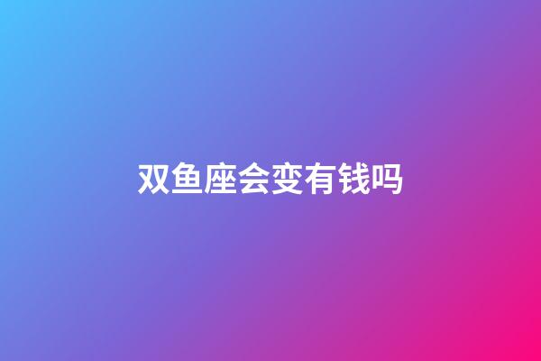 双鱼座会变有钱吗-第1张-星座运势-玄机派