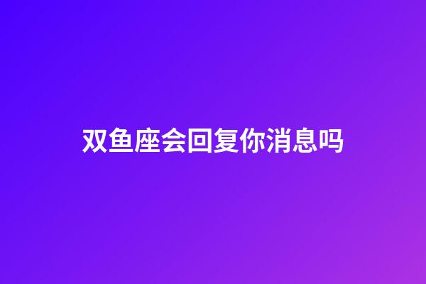 双鱼座会回复你消息吗-第1张-星座运势-玄机派
