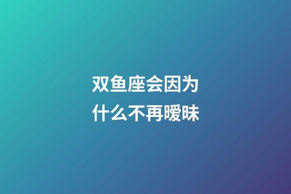 双鱼座会因为什么不再暧昧-第1张-星座运势-玄机派