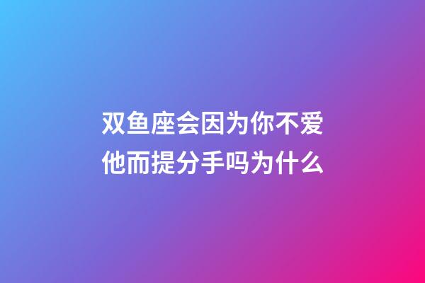双鱼座会因为你不爱他而提分手吗为什么-第1张-星座运势-玄机派