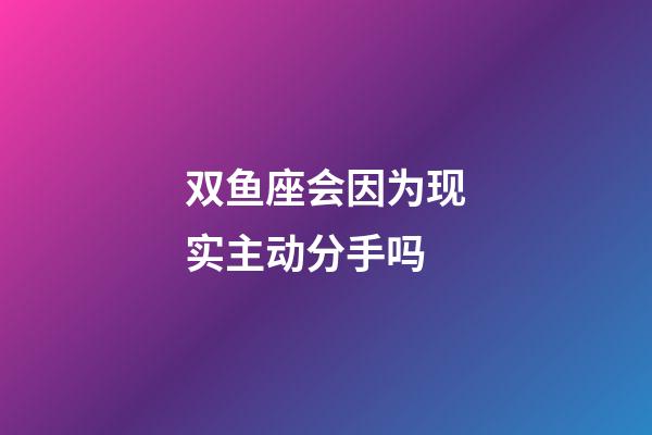 双鱼座会因为现实主动分手吗-第1张-星座运势-玄机派