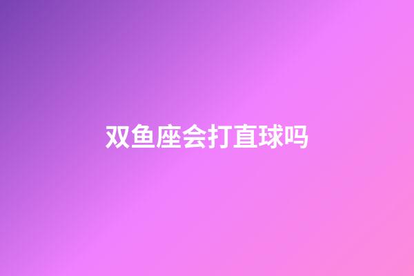 双鱼座会打直球吗-第1张-星座运势-玄机派