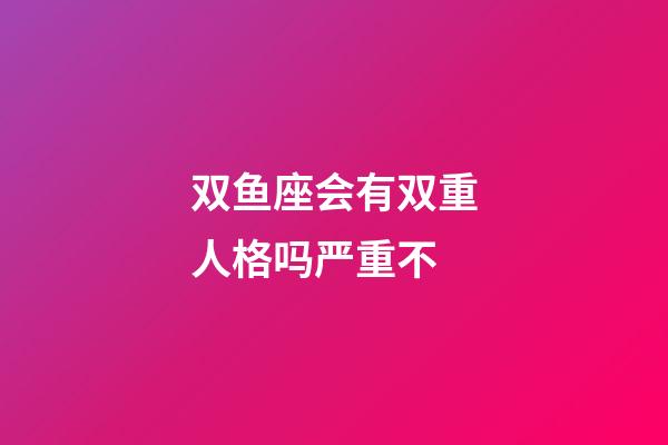 双鱼座会有双重人格吗严重不-第1张-星座运势-玄机派