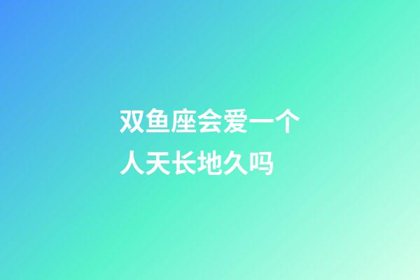 双鱼座会爱一个人天长地久吗-第1张-星座运势-玄机派