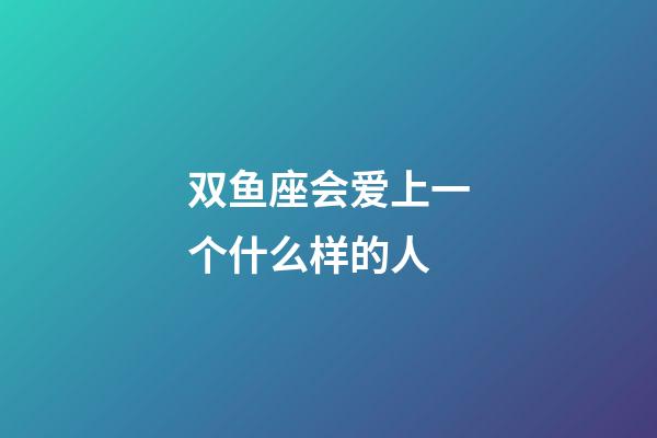 双鱼座会爱上一个什么样的人-第1张-星座运势-玄机派