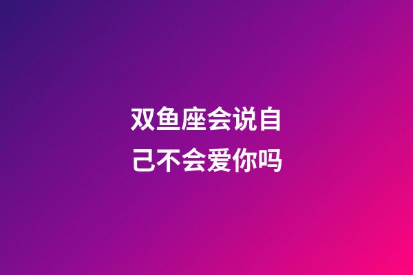 双鱼座会说自己不会爱你吗-第1张-星座运势-玄机派
