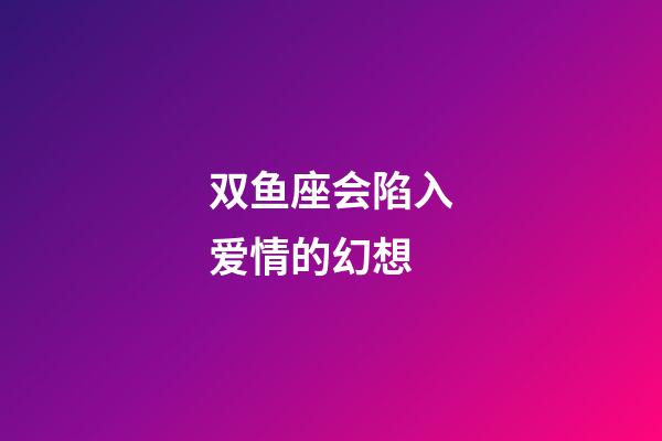 双鱼座会陷入爱情的幻想-第1张-星座运势-玄机派