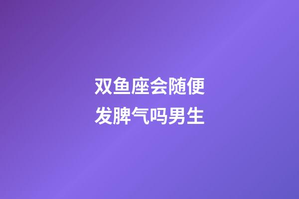 双鱼座会随便发脾气吗男生-第1张-星座运势-玄机派