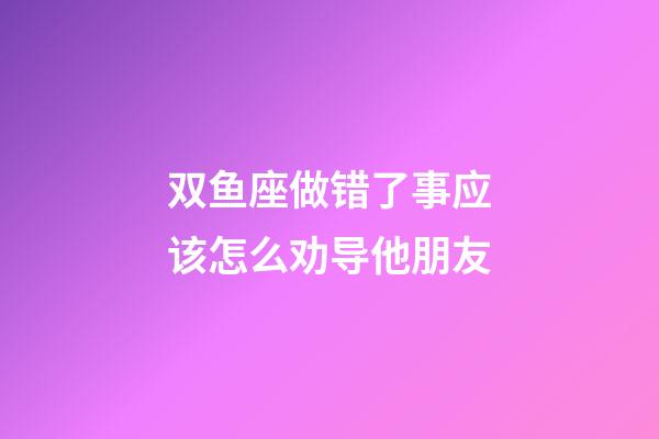 双鱼座做错了事应该怎么劝导他朋友-第1张-星座运势-玄机派