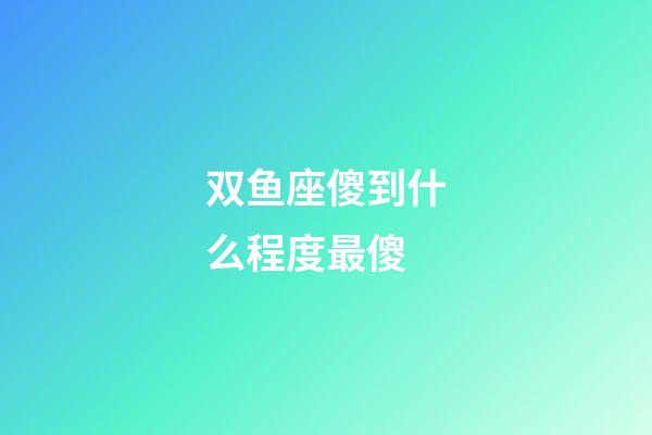 双鱼座傻到什么程度最傻-第1张-星座运势-玄机派