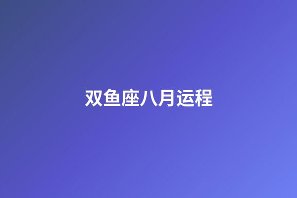 双鱼座八月运程-第1张-星座运势-玄机派
