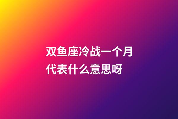 双鱼座冷战一个月代表什么意思呀-第1张-星座运势-玄机派