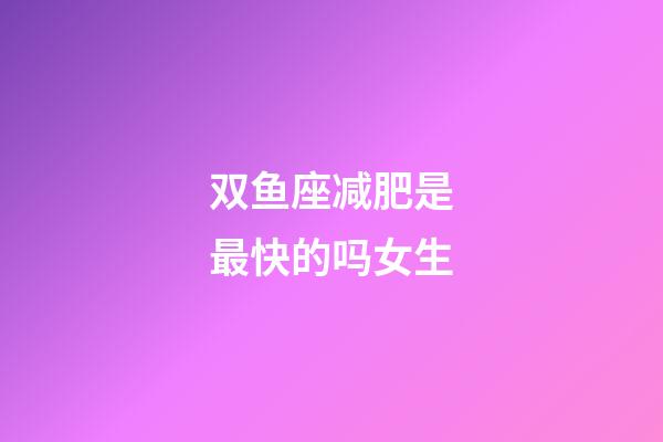 双鱼座减肥是最快的吗女生-第1张-星座运势-玄机派