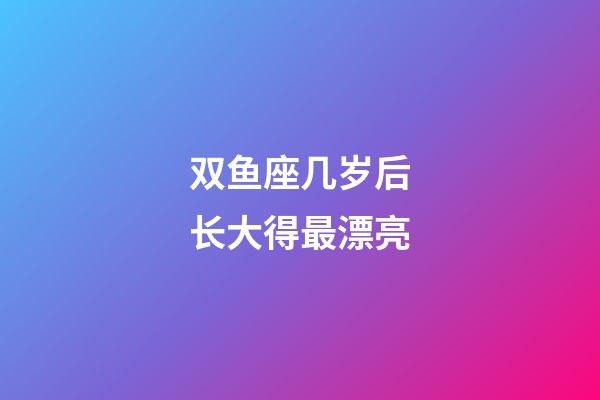 双鱼座几岁后长大得最漂亮-第1张-星座运势-玄机派