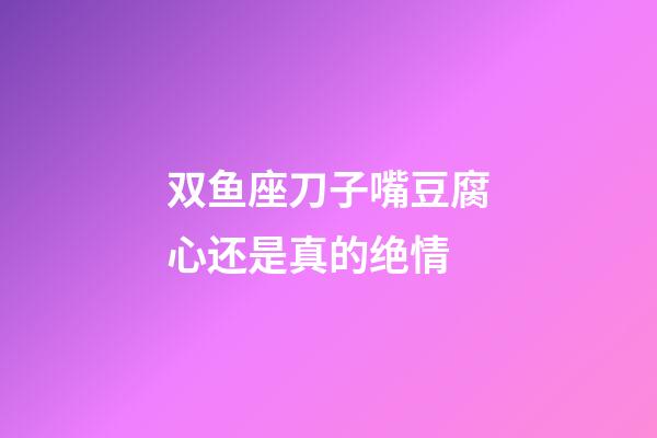 双鱼座刀子嘴豆腐心还是真的绝情-第1张-星座运势-玄机派