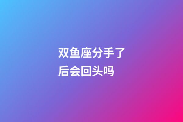 双鱼座分手了后会回头吗-第1张-星座运势-玄机派