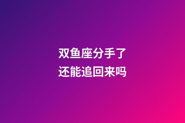 双鱼座分手了还能追回来吗-第1张-星座运势-玄机派