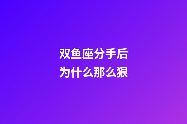双鱼座分手后为什么那么狠-第1张-星座运势-玄机派