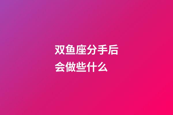 双鱼座分手后会做些什么-第1张-星座运势-玄机派
