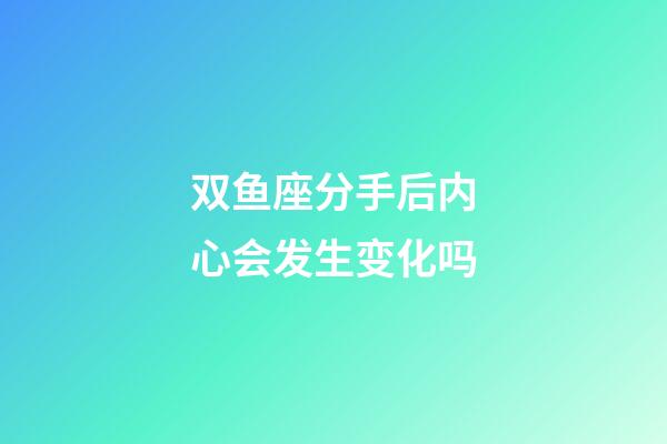 双鱼座分手后内心会发生变化吗-第1张-星座运势-玄机派