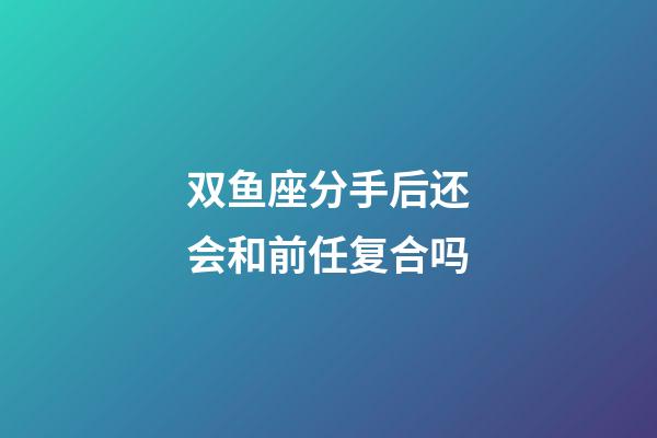 双鱼座分手后还会和前任复合吗-第1张-星座运势-玄机派