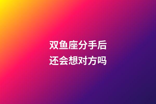 双鱼座分手后还会想对方吗-第1张-星座运势-玄机派