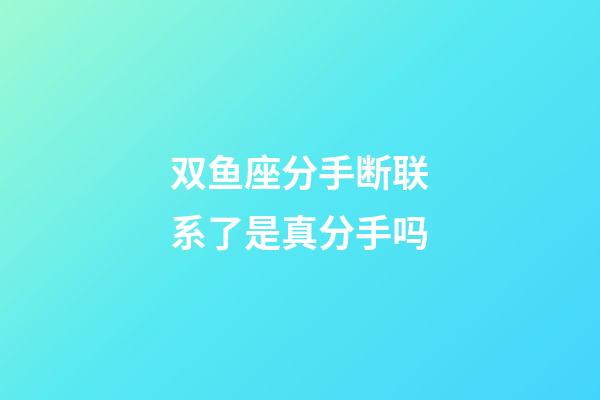 双鱼座分手断联系了是真分手吗-第1张-星座运势-玄机派