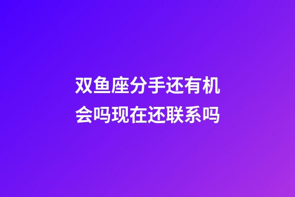 双鱼座分手还有机会吗现在还联系吗-第1张-星座运势-玄机派