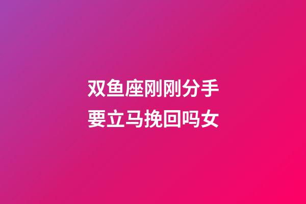 双鱼座刚刚分手要立马挽回吗女-第1张-星座运势-玄机派