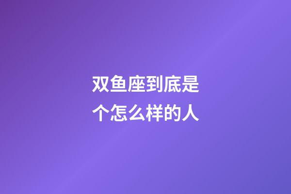 双鱼座到底是个怎么样的人-第1张-星座运势-玄机派